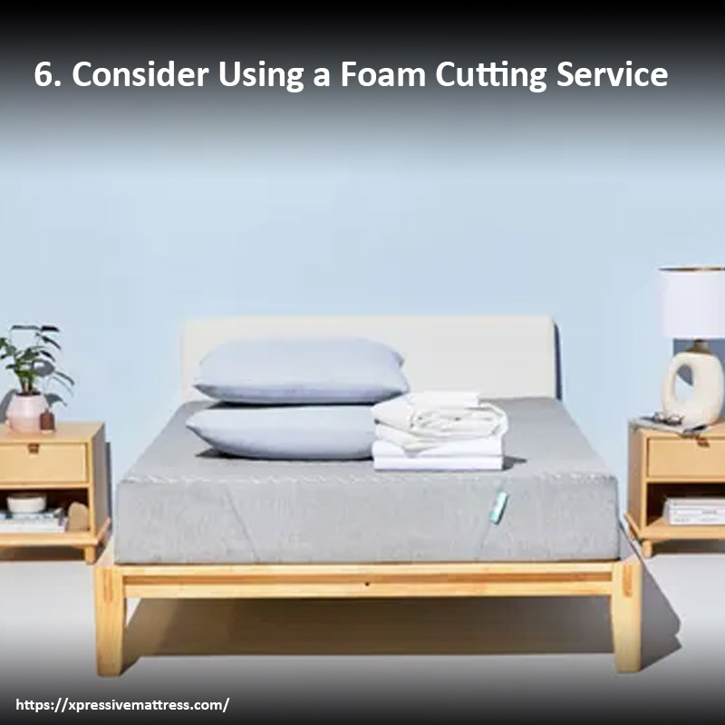 6. Consider Using a Foam Cutting Service