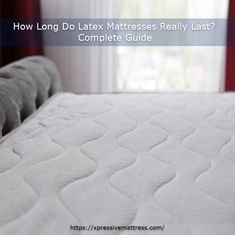 How Long will a Latex Mattress Last? Complete Guide