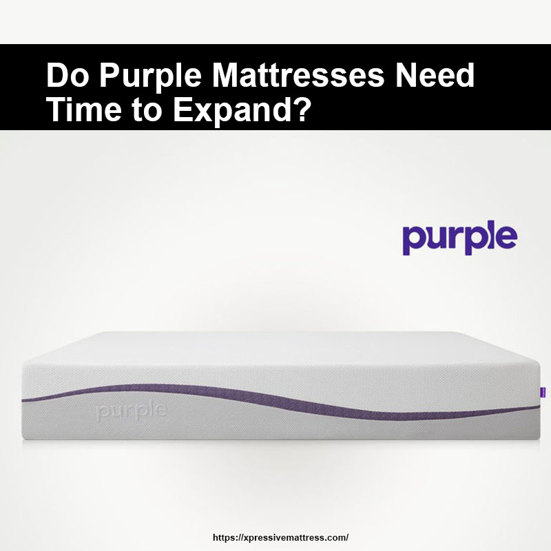 Do Purple Mattresses Need Time to Expand?